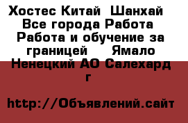 Хостес Китай (Шанхай) - Все города Работа » Работа и обучение за границей   . Ямало-Ненецкий АО,Салехард г.